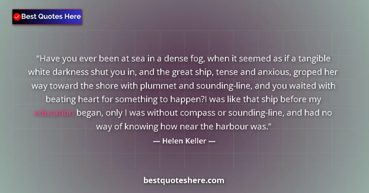 Quote by Helen Keller: Have you ever been at sea in a dense fog, when it seemed as if a tangible white darkness shut you in...