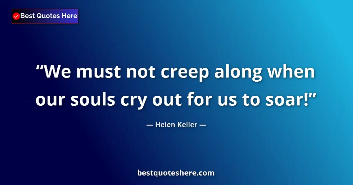 Quote by Helen Keller: We must not creep along when our souls cry out for