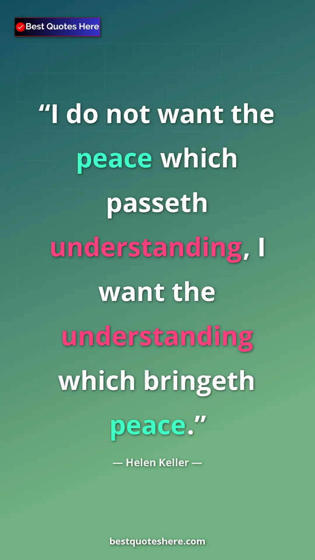 Helen Keller Quote Card: "I do not want the peace which passeth understanding, I want..." Pinterest quote poster by Helen Keller: "I do not want the peace which passeth understanding, I want..."