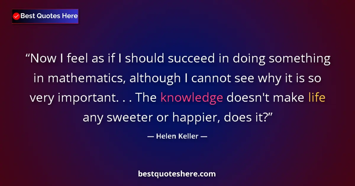 Image for the quote by Helen Keller: Now I feel as if I should succeed in doing something in mathematics, although I cannot see why it is...