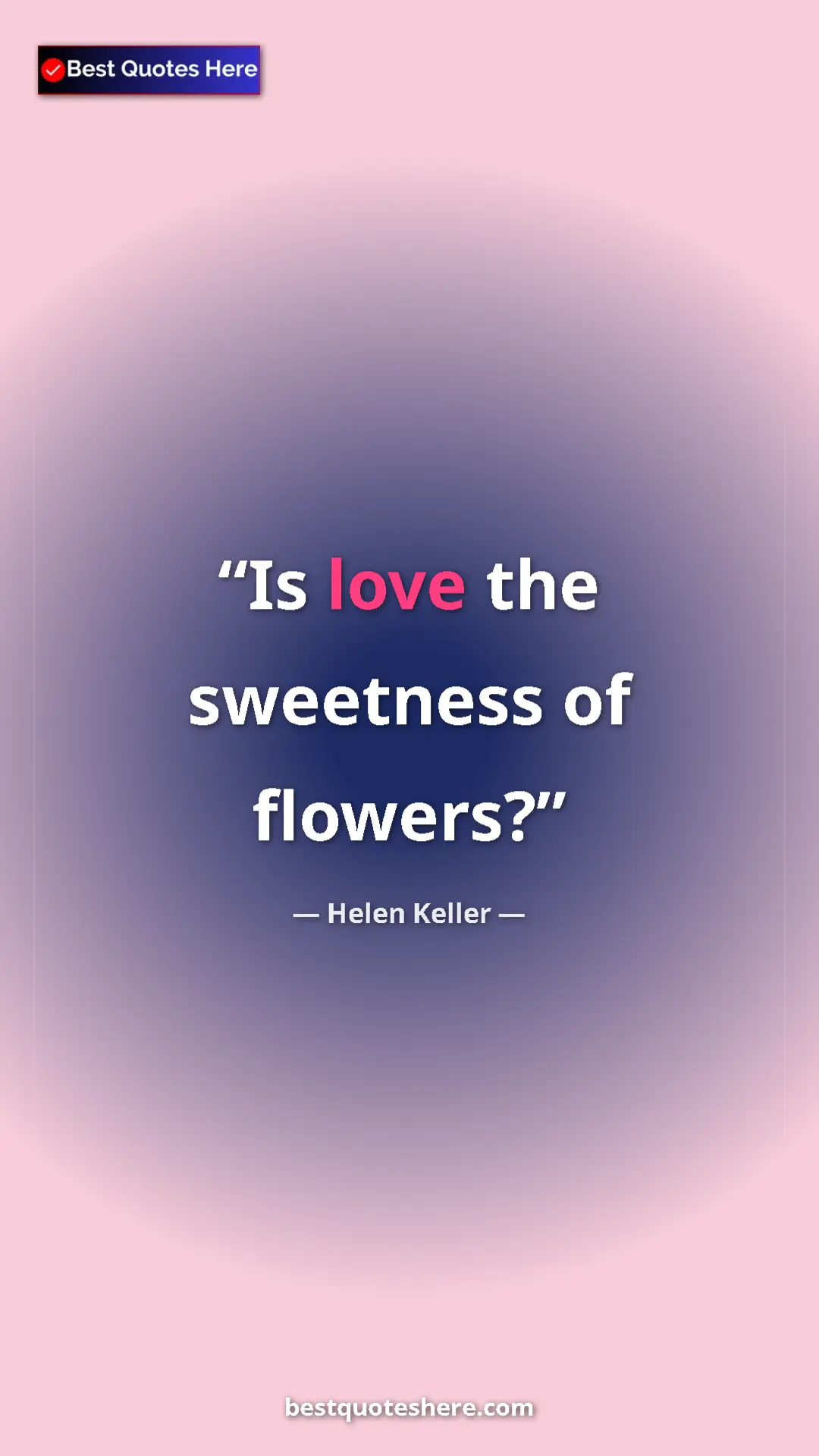 Helen Keller Quote Card: "Is love the sweetness of flowers?" Pinterest quote poster by Helen Keller: "Is love the sweetness of flowers?"
