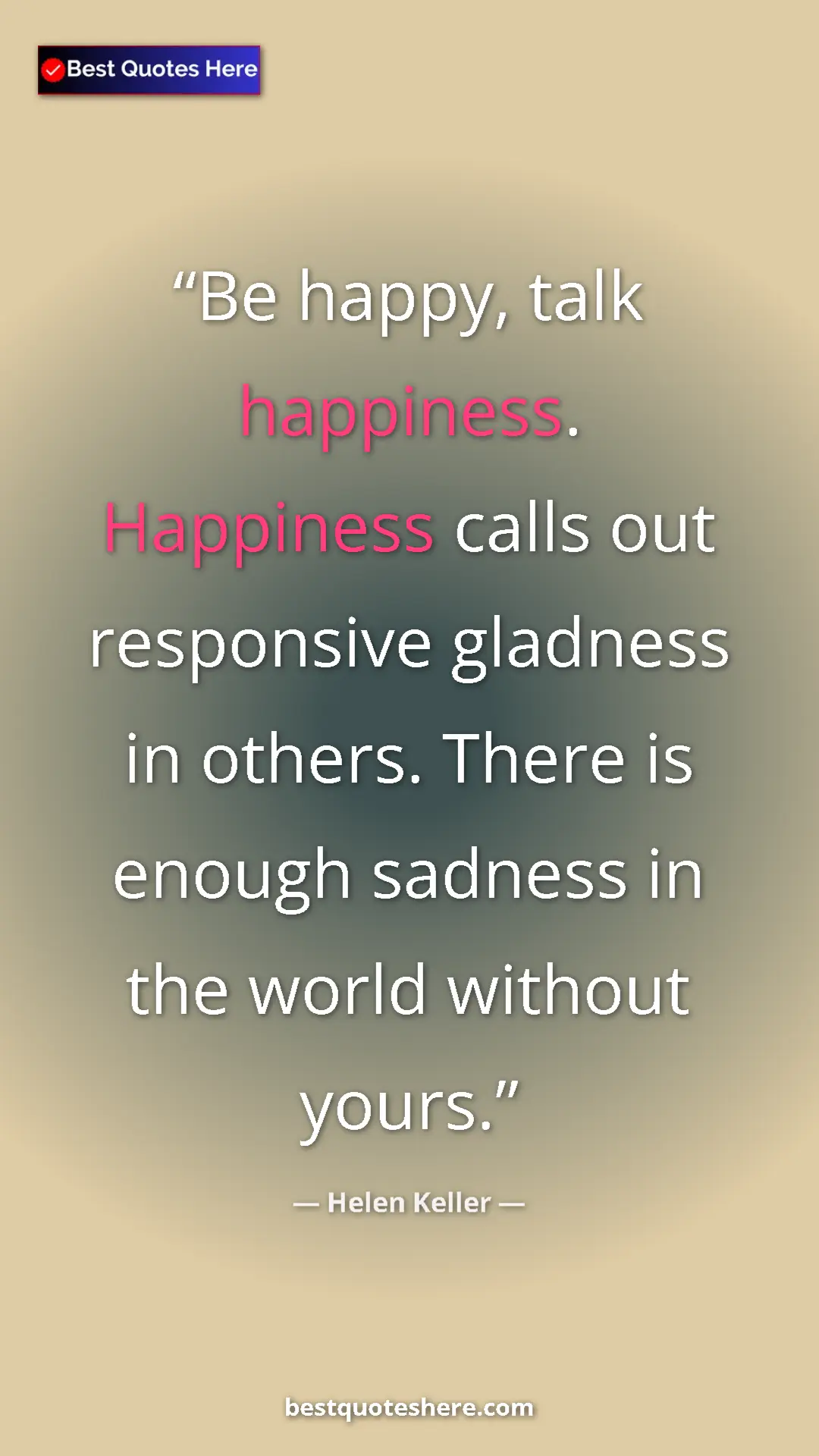 Helen Keller Quote Card: "Be happy, talk happiness. Happiness calls out responsive..." Pinterest quote poster by Helen Keller: "Be happy, talk happiness. Happiness calls out responsive..."