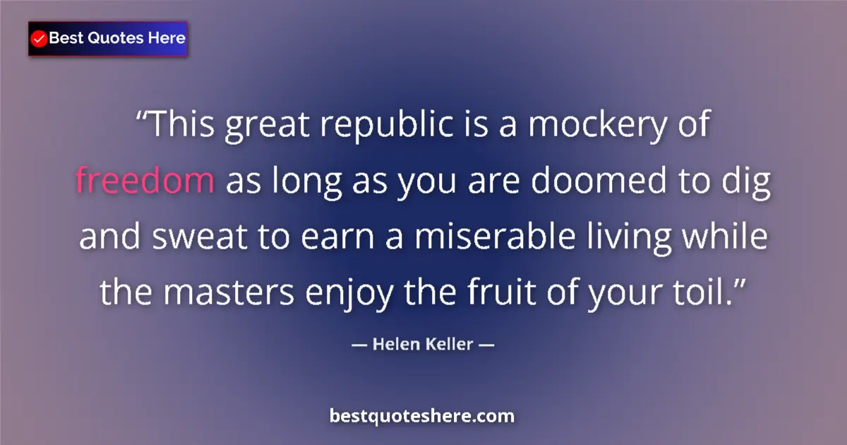 Quote by Helen Keller: This great republic is a mockery of freedom as long as you are doomed to dig and sweat to earn a mis...