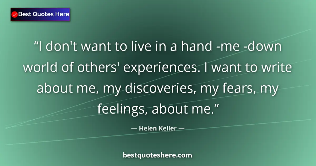 Quote by Helen Keller: I don't want to live in a hand -me -down world of others' experiences. I want to write about me, my ...