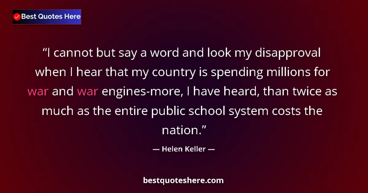 Quote by Helen Keller: I cannot but say a word and look my disapproval when I hear that my country is spending millions for...