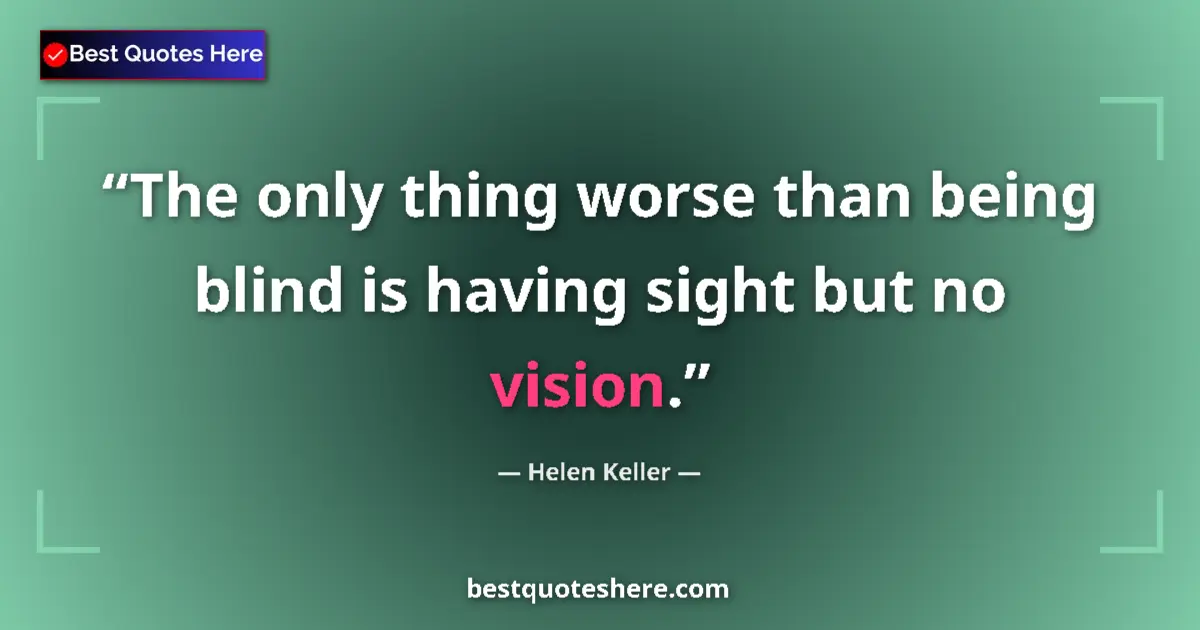 Quote by Helen Keller: The only thing worse than being blind is having sight but no vision....
