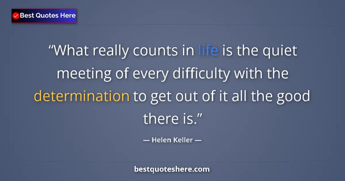 Quote by Helen Keller: What really counts in life is the quiet meeting of every difficulty with the determination to get ou...