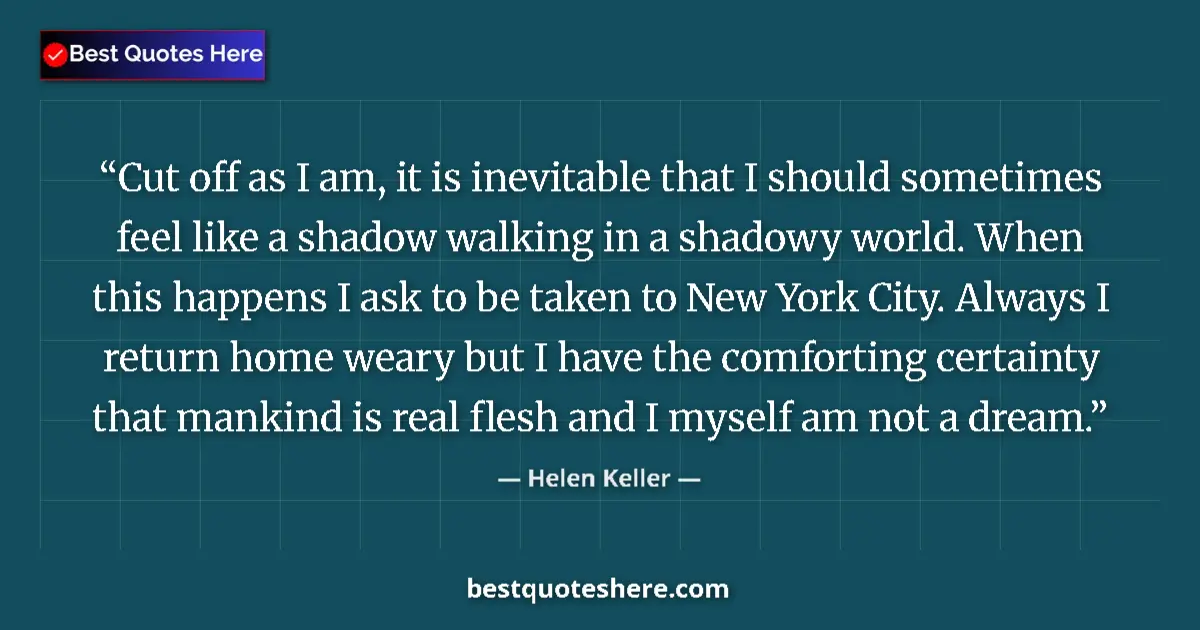 Quote by Helen Keller: Cut off as I am, it is inevitable that I should sometimes feel like a shadow walking in a shadowy wo...