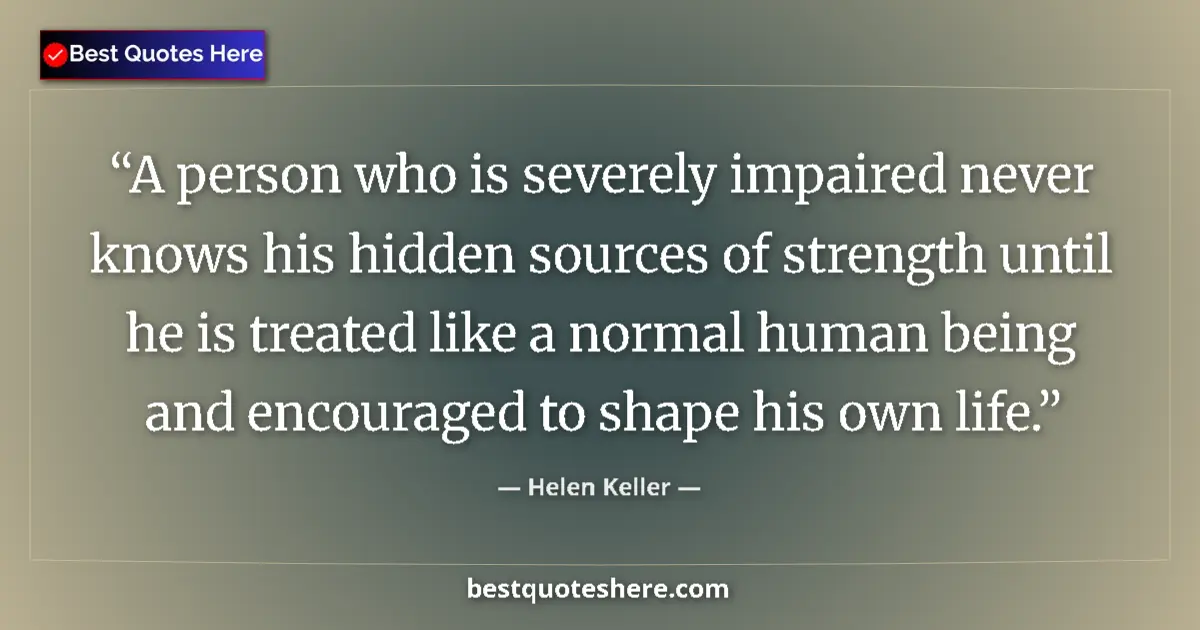 Quote by Helen Keller: A person who is severely impaired never knows his hidden sources of strength until he is treated lik...