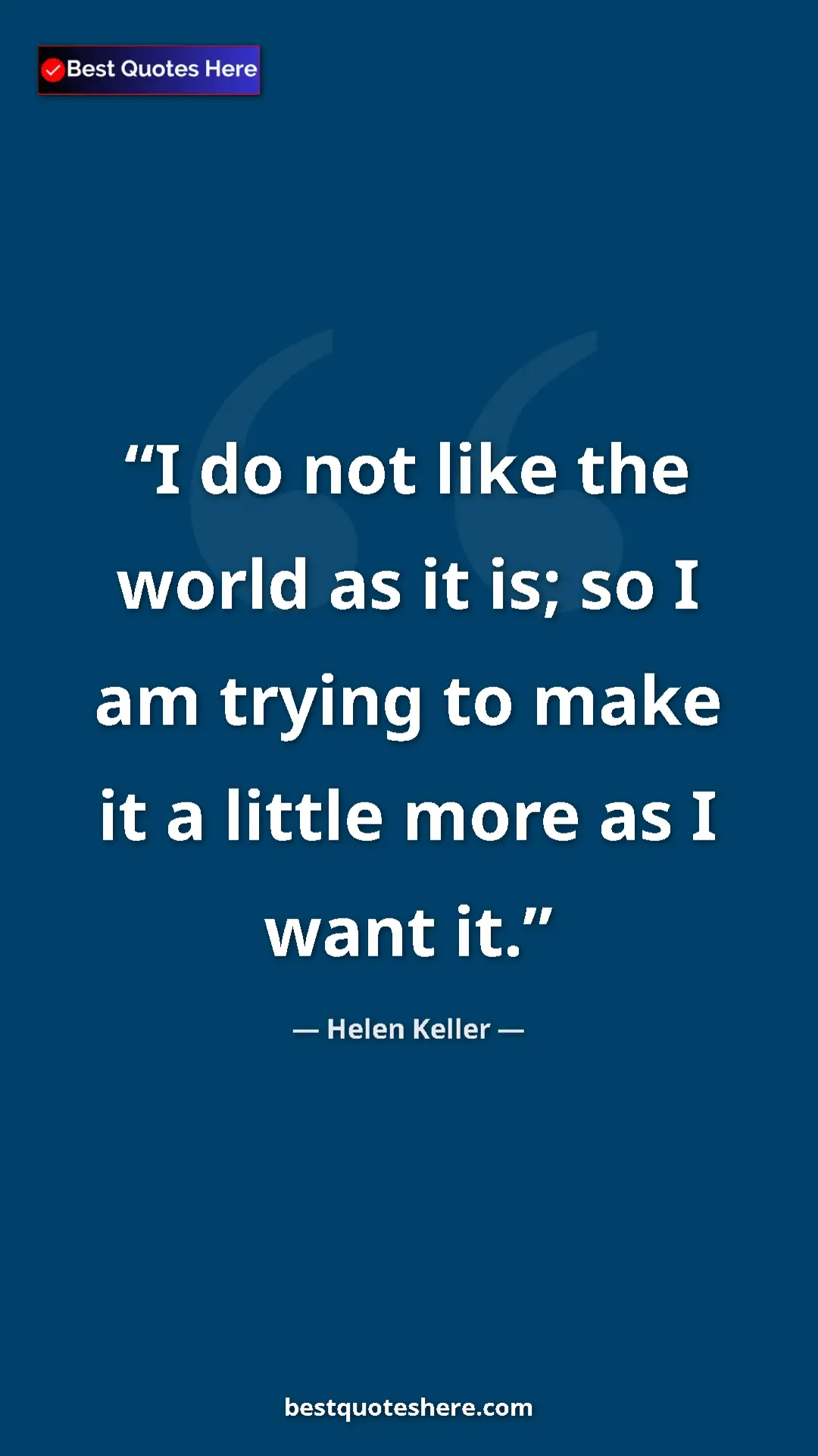 Helen Keller Quote Card: "I do not like the world as it is; so I am trying to make it..." Pinterest quote poster by Helen Keller: "I do not like the world as it is; so I am trying to make it..."