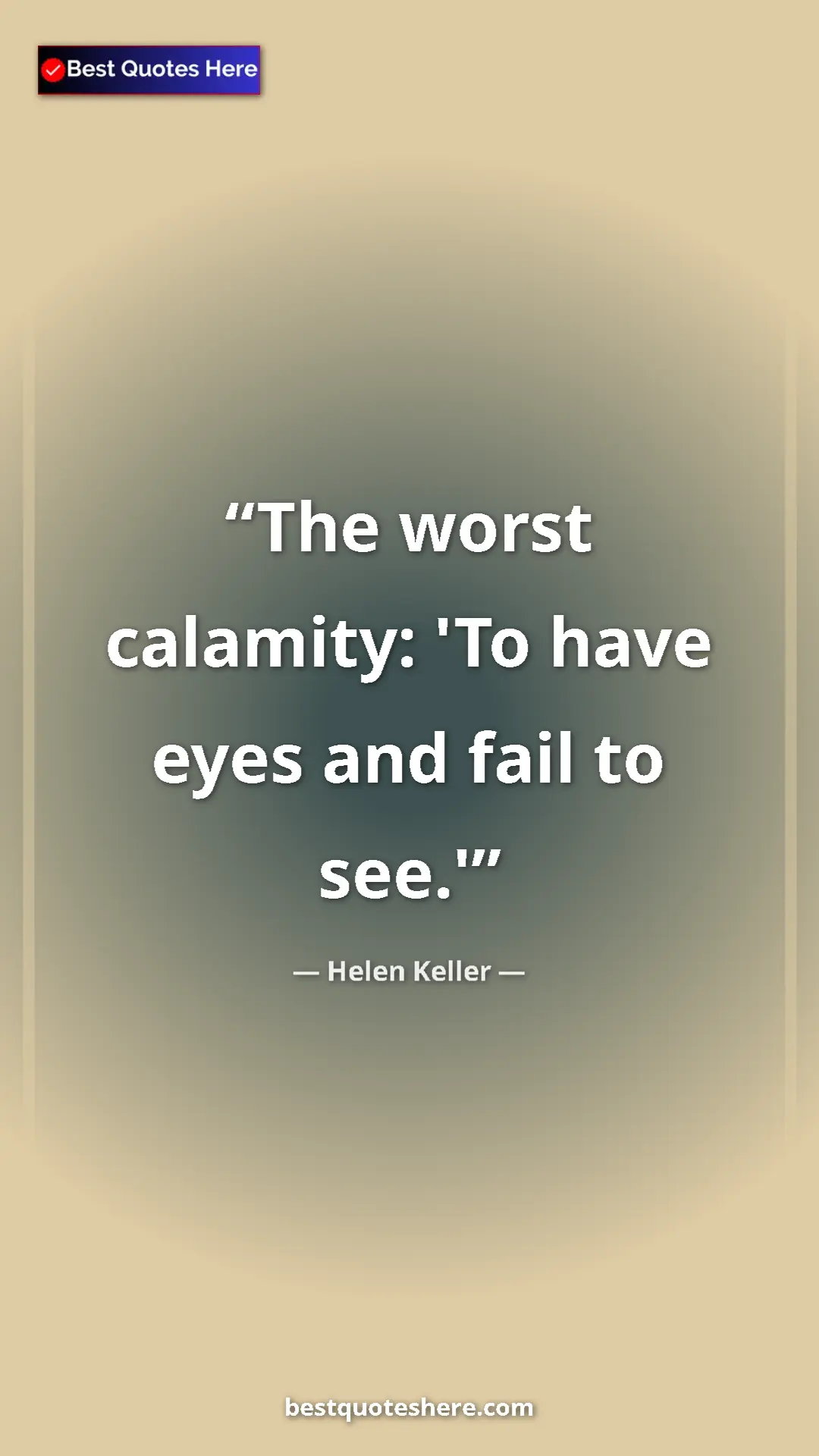 Helen Keller Quote Card: "The worst calamity: 'To have eyes and fail to see.'" Pinterest quote poster by Helen Keller: "The worst calamity: 'To have eyes and fail to see.'"