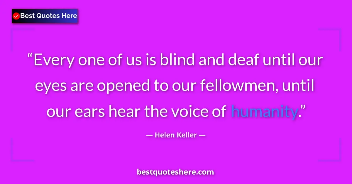 Quote by Helen Keller: Every one of us is blind and deaf until our eyes are opened to our fellowmen, until our ears hear th...