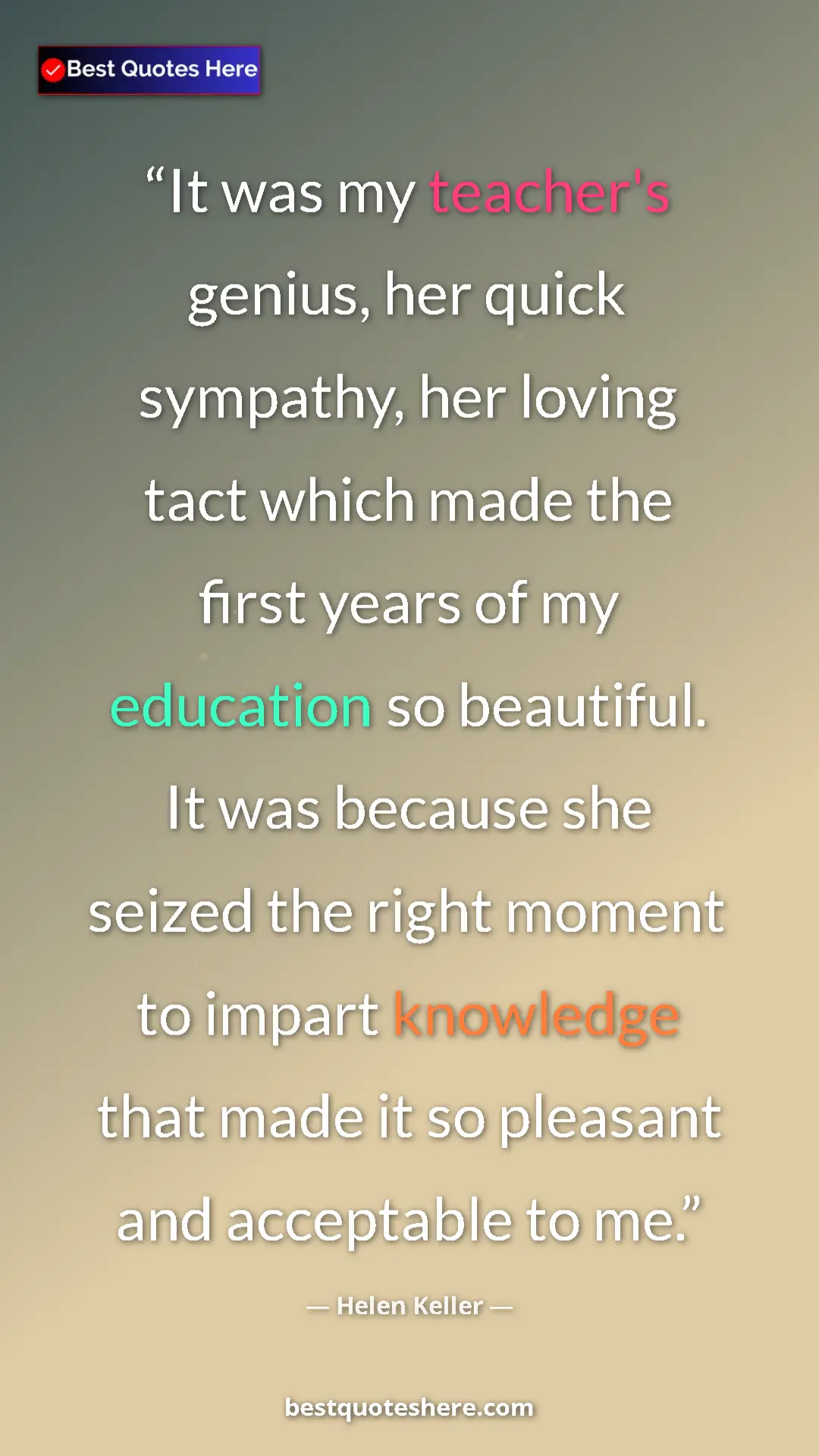 Helen Keller Quote Card: "It was my teacher's genius, her quick sympathy, her loving..." Pinterest quote poster by Helen Keller: "It was my teacher's genius, her quick sympathy, her loving..."