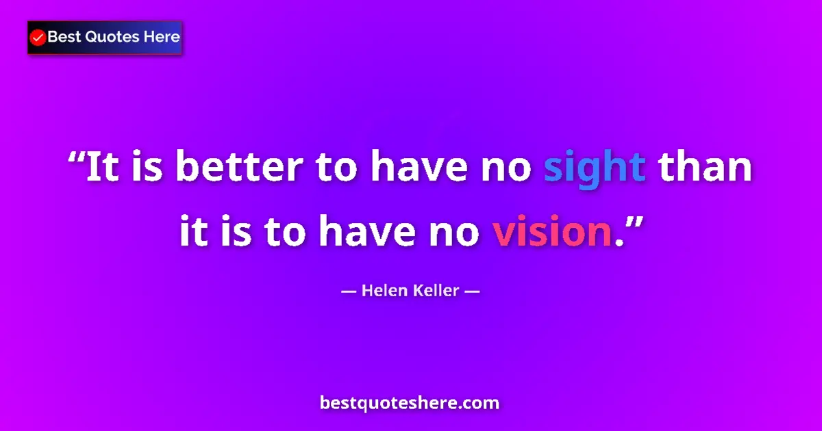 Quote by Helen Keller: It is better to have no sight than it is to have no vision....