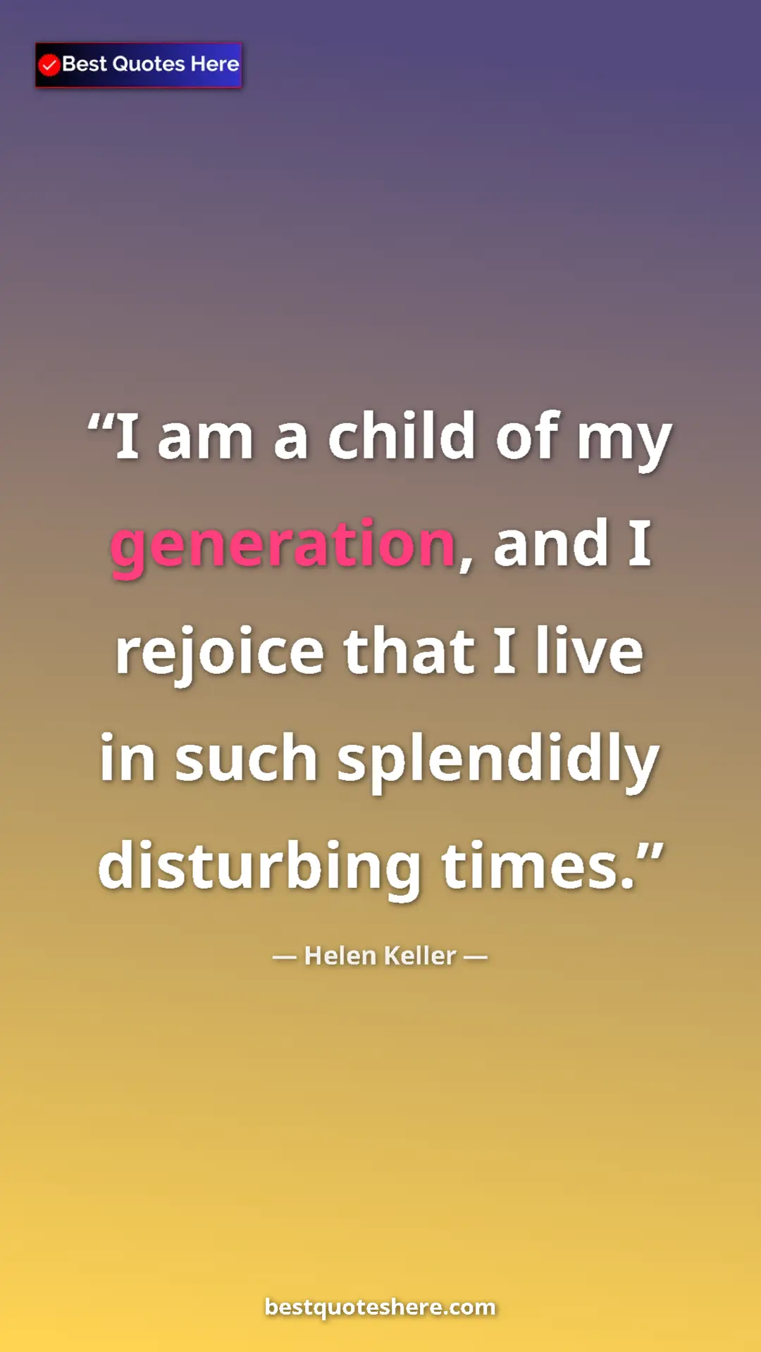 Helen Keller Quote Card: "I am a child of my generation, and I rejoice that I live in..." Pinterest quote poster by Helen Keller: "I am a child of my generation, and I rejoice that I live in..."