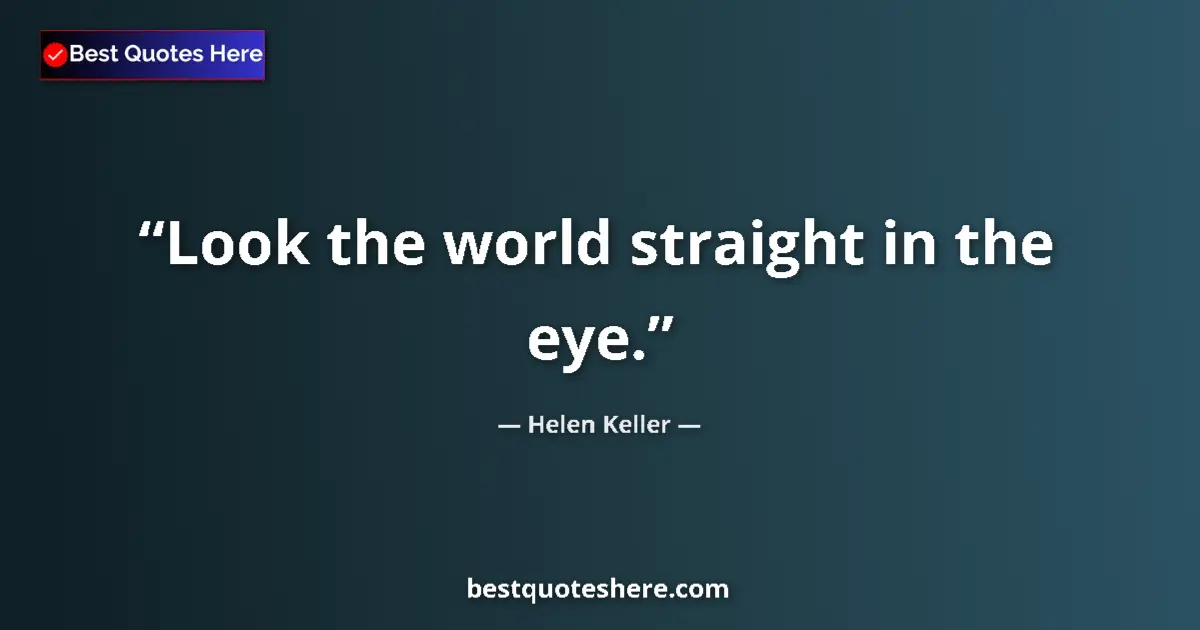 Quote by Helen Keller: Look the world straight in the eye....
