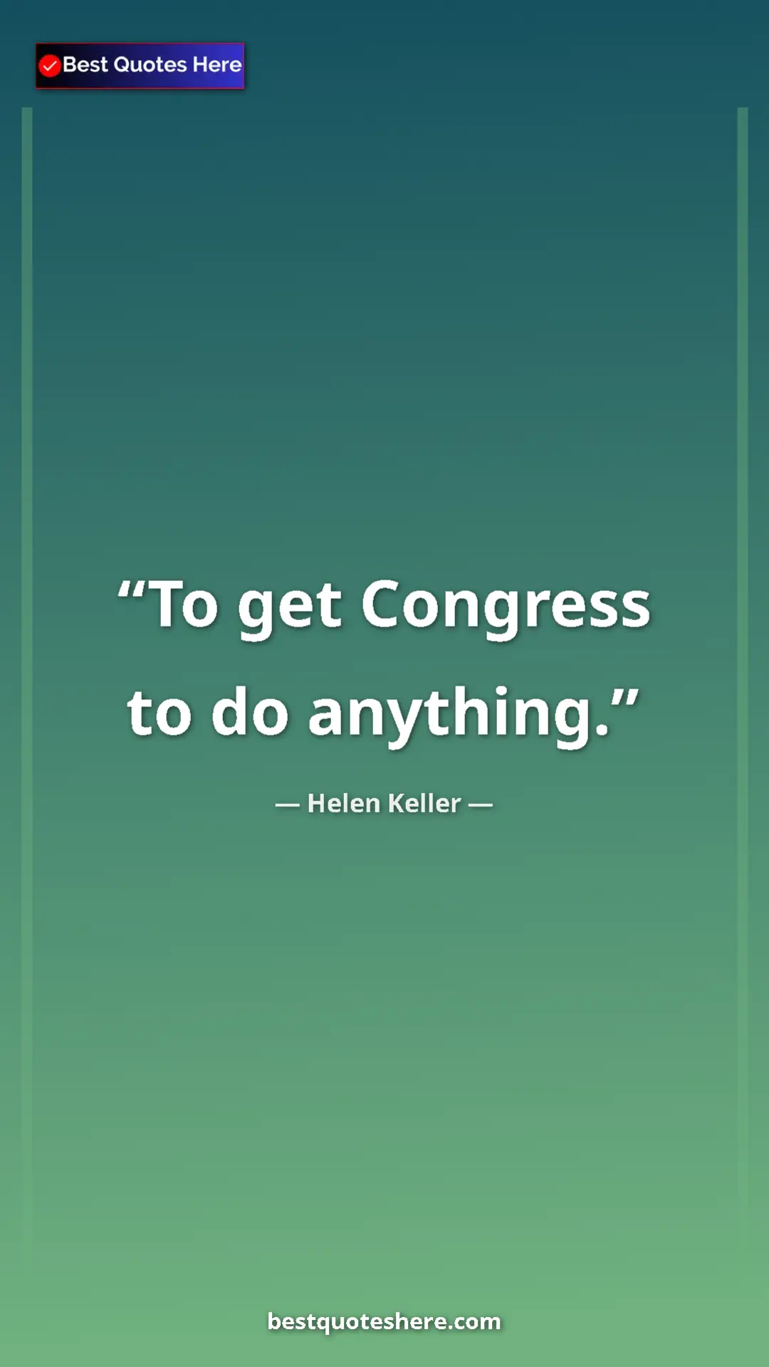 Helen Keller Quote Card: "To get Congress to do anything." Pinterest quote poster by Helen Keller: "To get Congress to do anything."