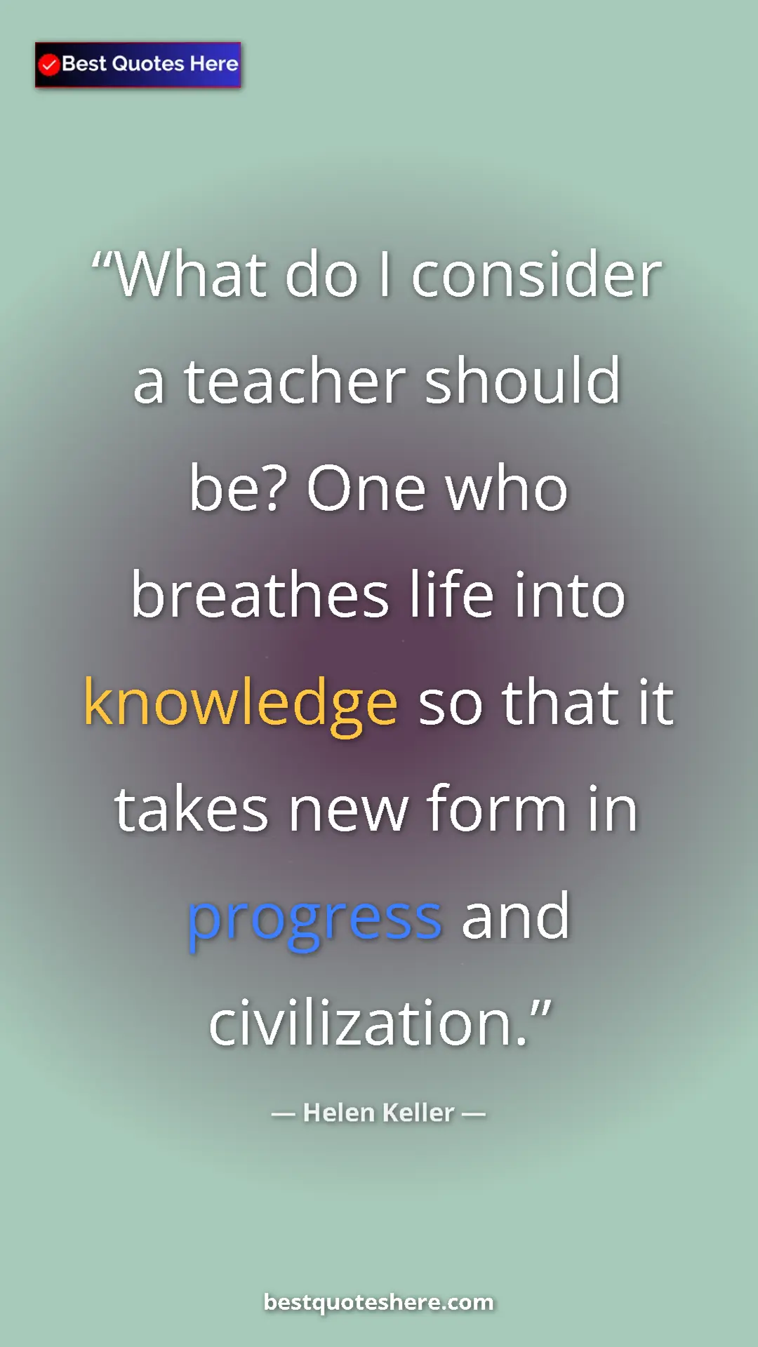 Helen Keller Quote Card: "What do I consider a teacher should be? One who breathes..." Pinterest quote poster by Helen Keller: "What do I consider a teacher should be? One who breathes..."