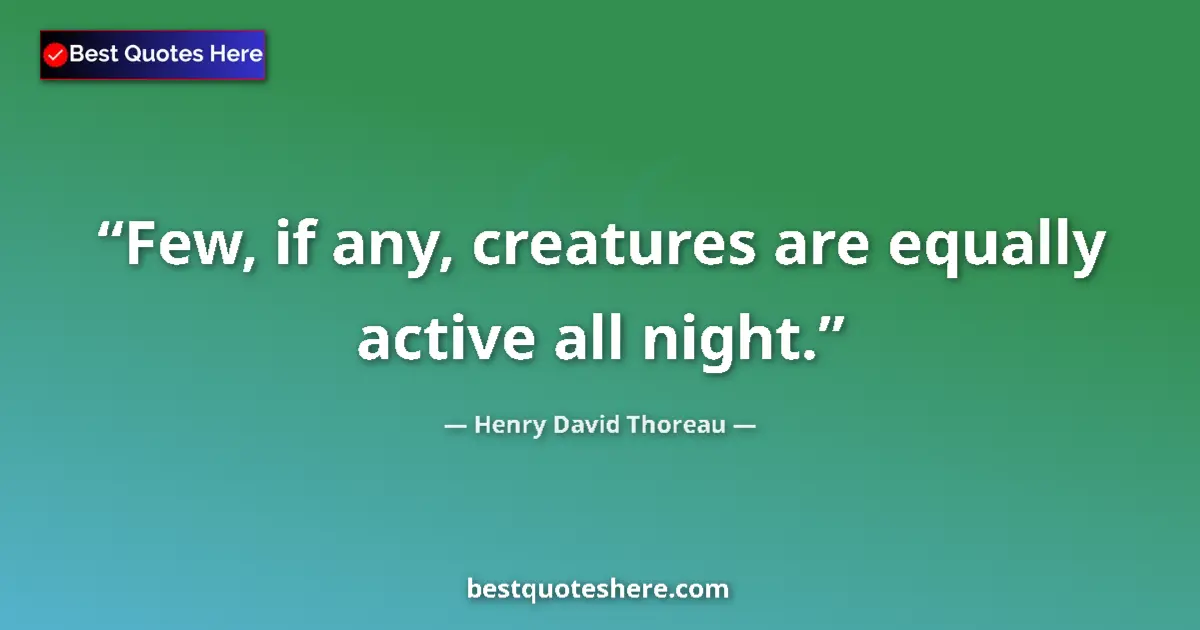 Quote by Henry David Thoreau: Few, if any, creatures are equally active all night....