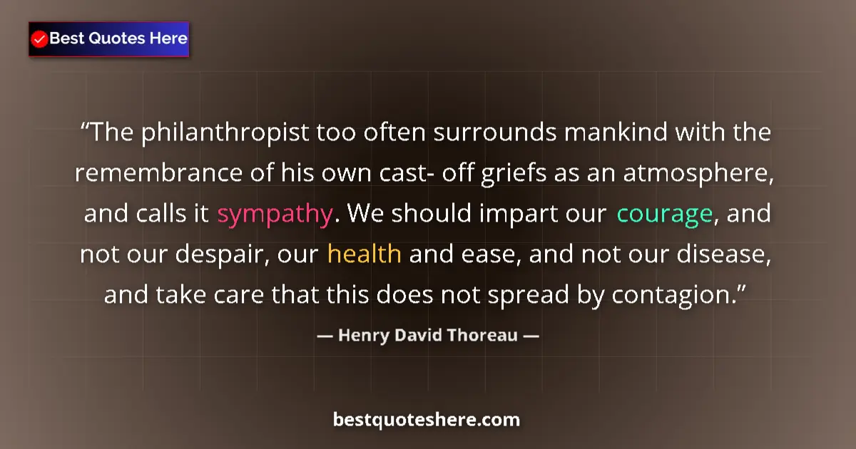 Quote by Henry David Thoreau: The philanthropist too often surrounds mankind with the remembrance of his own cast- off griefs as a...