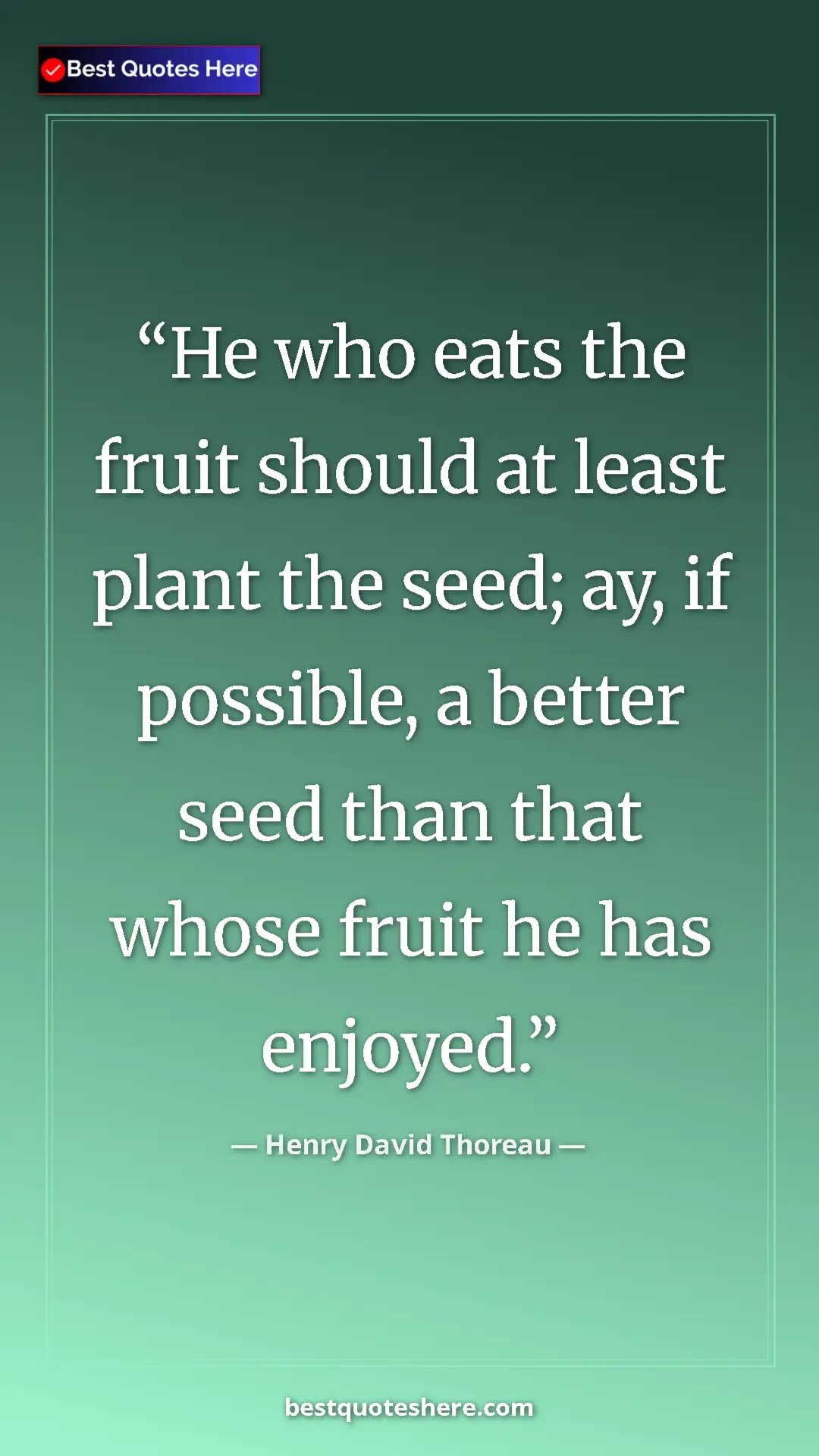 Pinterest quote poster by Henry David Thoreau: "He who eats the fruit should at least plant the seed; ay,..."