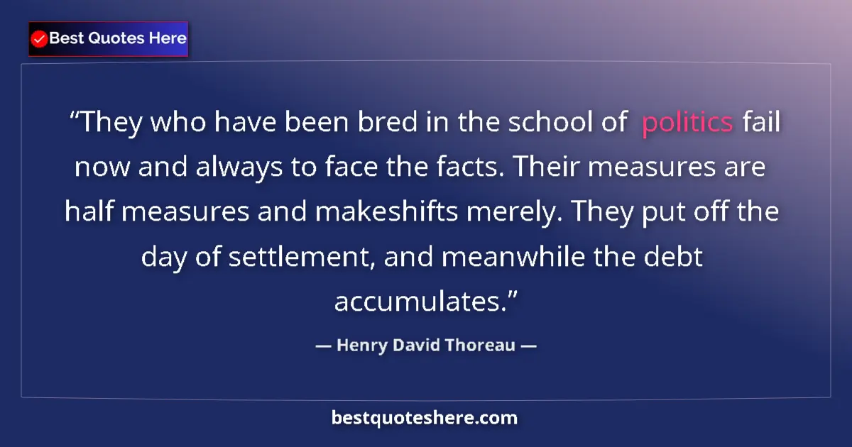Quote by Henry David Thoreau: They who have been bred in the school of politics fail now and always to face the facts. Their measu...