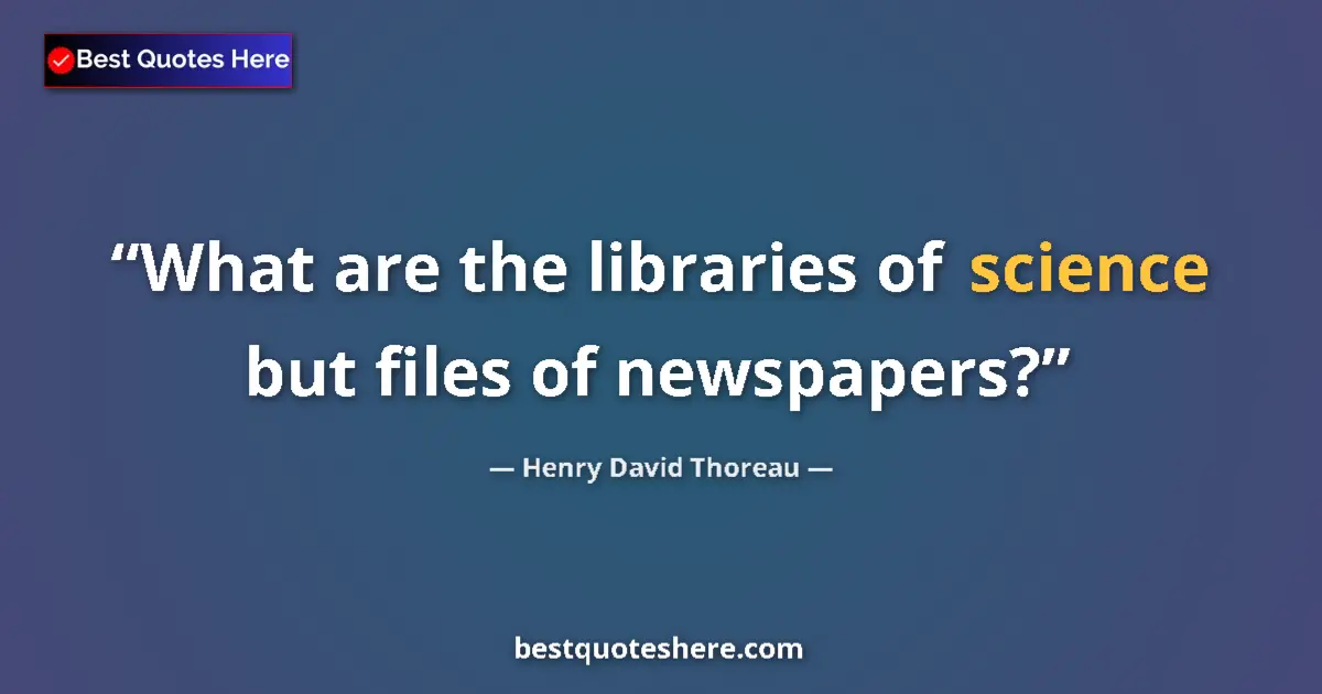 Quote by Henry David Thoreau: What are the libraries of science but files of newspapers?...