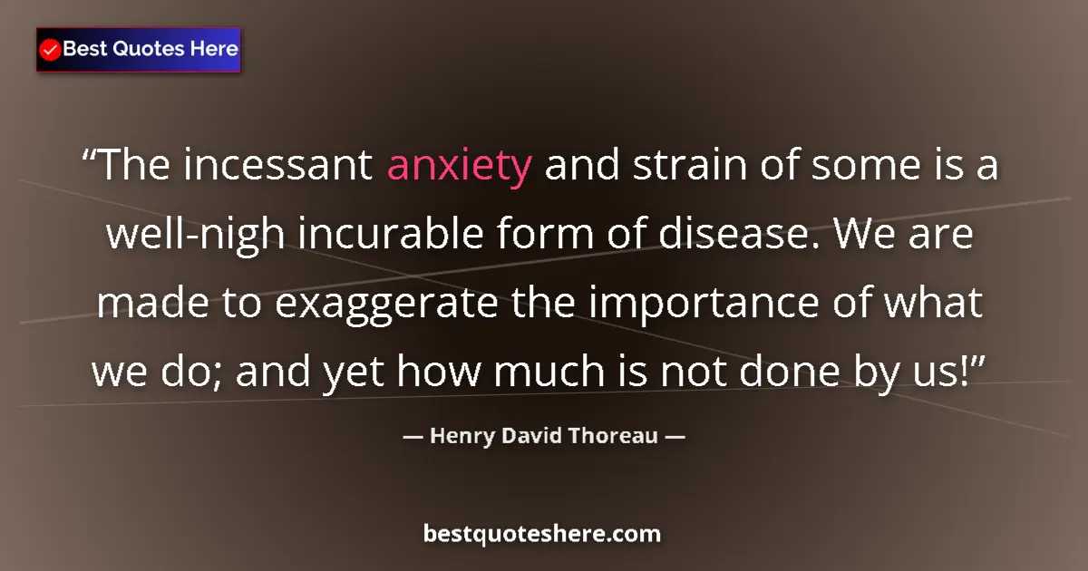 Quote by Henry David Thoreau: The incessant anxiety and strain of some is a well-nigh incurable form of disease. We are made to ex...