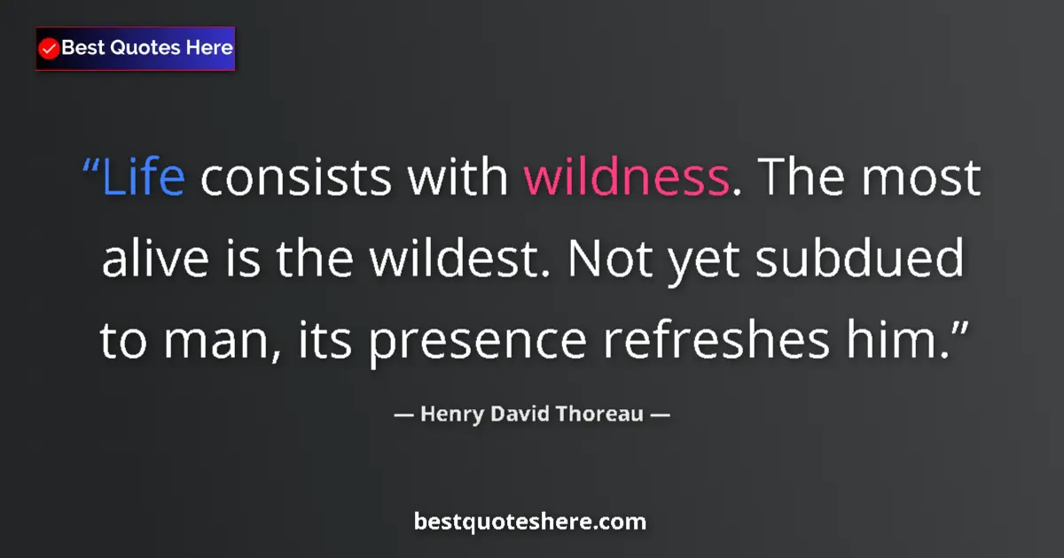 Quote by Henry David Thoreau: Life consists with wildness. The most alive is the wildest. Not yet subdued to man, its presence ref...