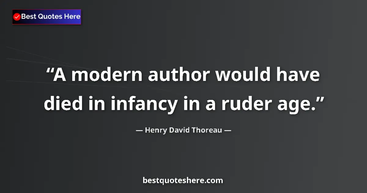 Quote by Henry David Thoreau: A modern author would have died in infancy in a ruder age....