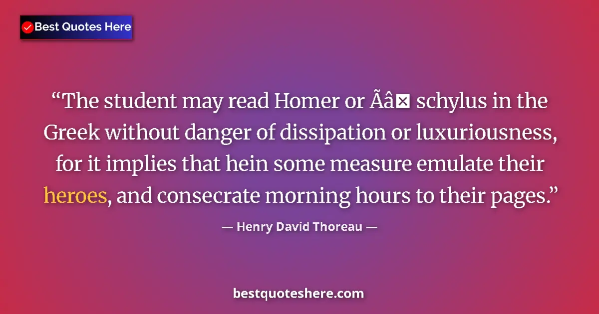 Quote by Henry David Thoreau: The student may read Homer or Ãâ schylus in the Greek without danger of dissipation or luxuriousnes...