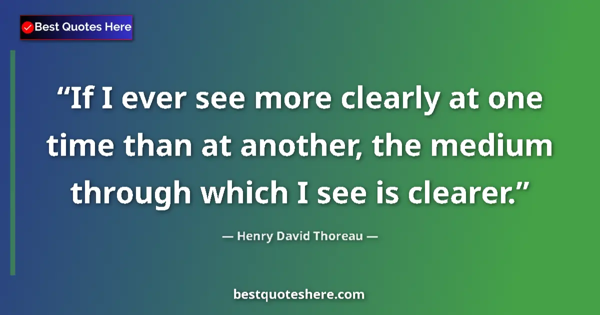 Quote by Henry David Thoreau: If I ever see more clearly at one time than at another, the medium through which I see is clearer....