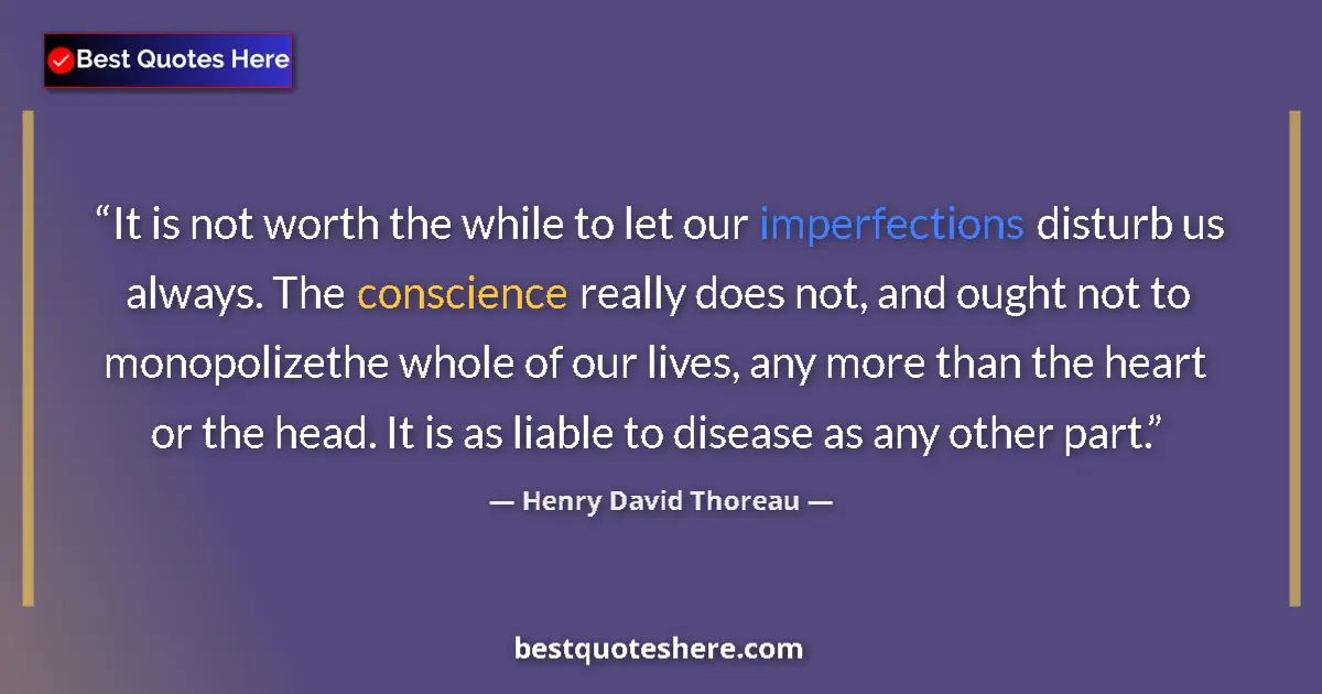 Quote by Henry David Thoreau: It is not worth the while to let our imperfections disturb us always. The conscience really does not...