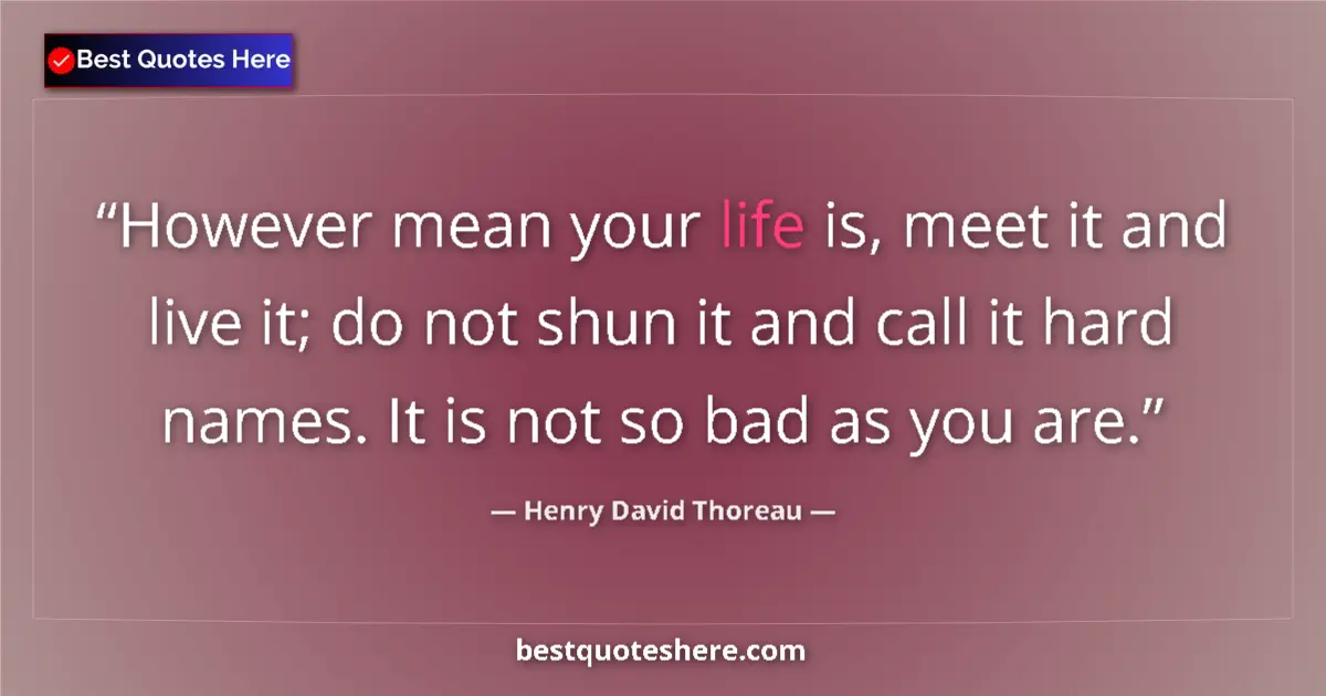 Quote by Henry David Thoreau: However mean your life is, meet it and live it; do not shun it and call it hard names. It is not so ...