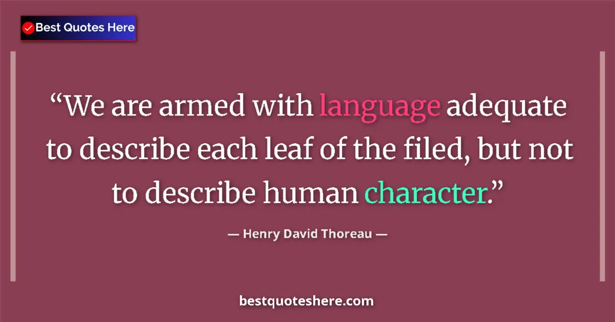 Image for the quote by Henry David Thoreau: We are armed with language adequate to describe each leaf of the filed, but not to describe human ch...