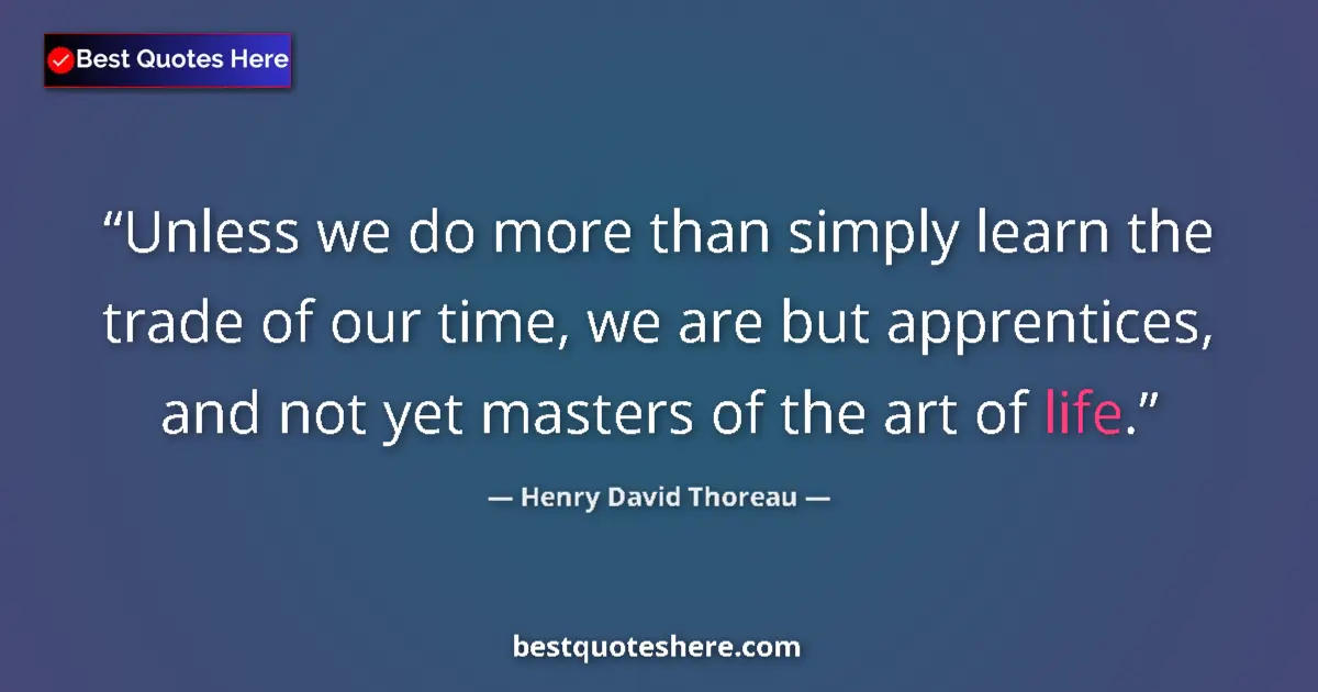 Quote by Henry David Thoreau: Unless we do more than simply learn the trade of our time, we are but apprentices, and not yet maste...