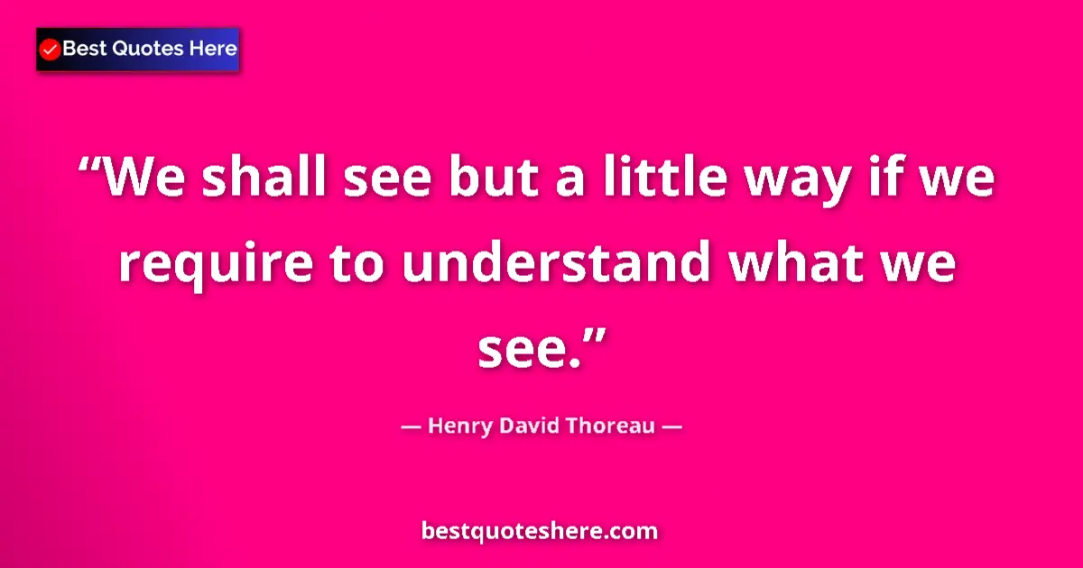 Henry David Thoreau Quote: "We shall see but a little way if we require to understand..." Henry David Thoreau quote: "We shall see but a little way if we require to understand..."