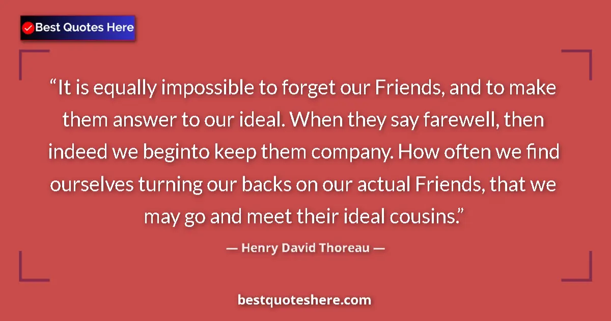 Quote by Henry David Thoreau: It is equally impossible to forget our Friends, and to make them answer to our ideal. When they say ...