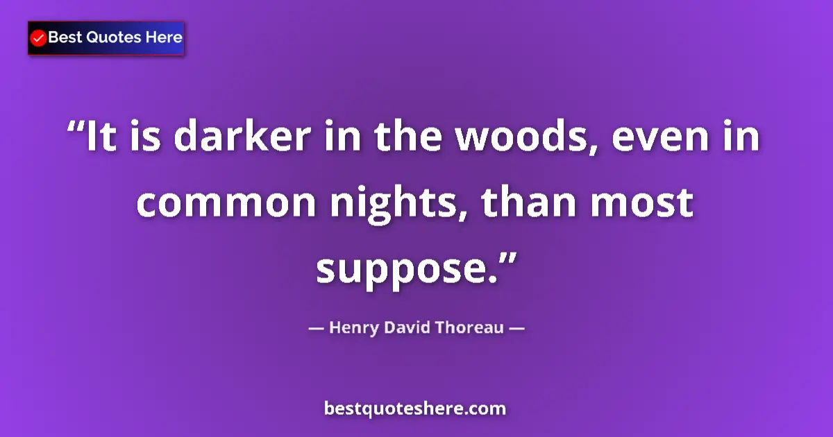 Henry David Thoreau Quote: "It is darker in the woods, even in common nights, than most..." Henry David Thoreau quote: "It is darker in the woods, even in common nights, than most..."