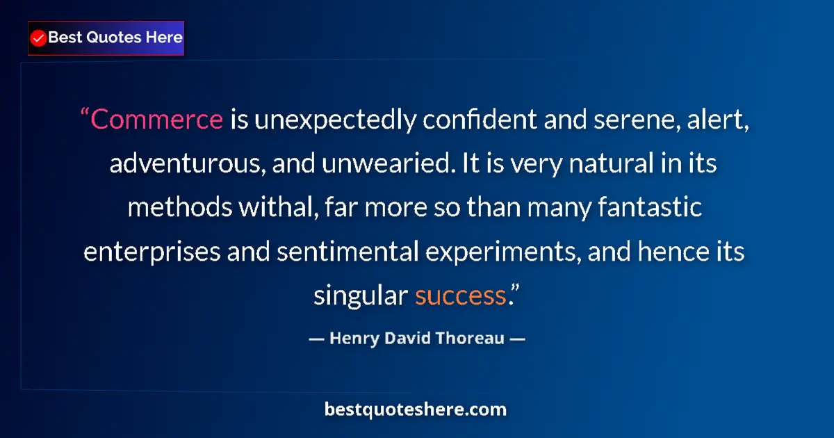 Quote by Henry David Thoreau: Commerce is unexpectedly confident and serene, alert, adventurous, and unwearied. It is very natural...