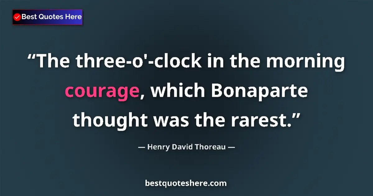 Image for the quote by Henry David Thoreau: The three-o'-clock in the morning courage, which Bonaparte thought was the rarest....