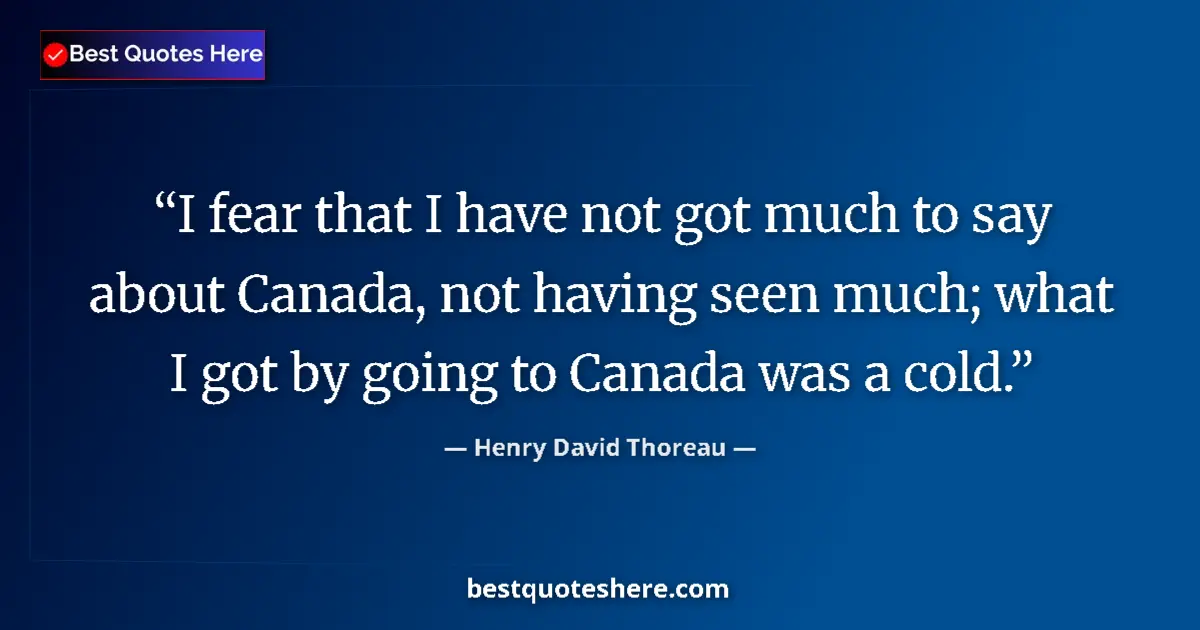 Henry David Thoreau Quote: "I fear that I have not got much to say about Canada, not..." Henry David Thoreau quote: "I fear that I have not got much to say about Canada, not..."