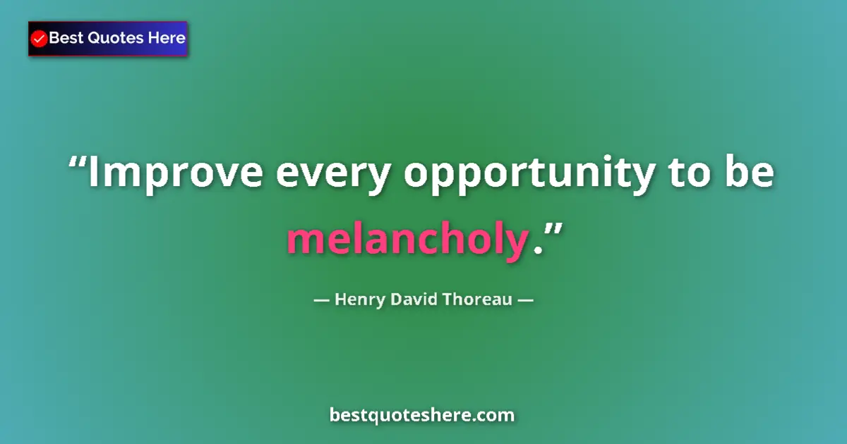 Quote by Henry David Thoreau: Improve every opportunity to be melancholy....