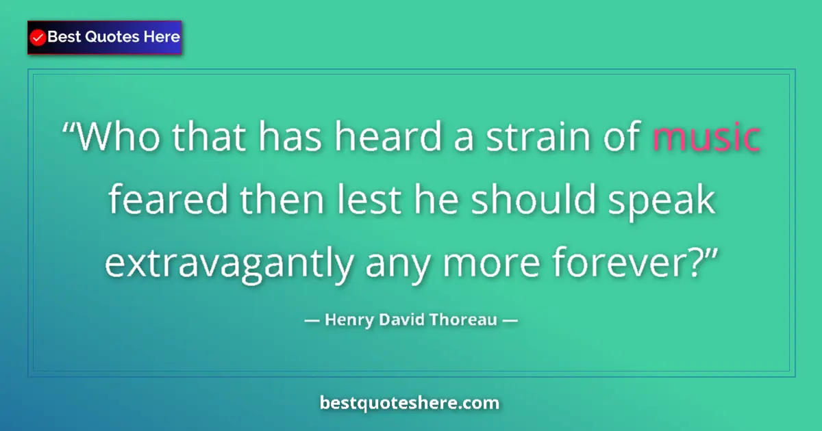 Quote by Henry David Thoreau: Who that has heard a strain of music feared then lest he should speak extravagantly any more forever...