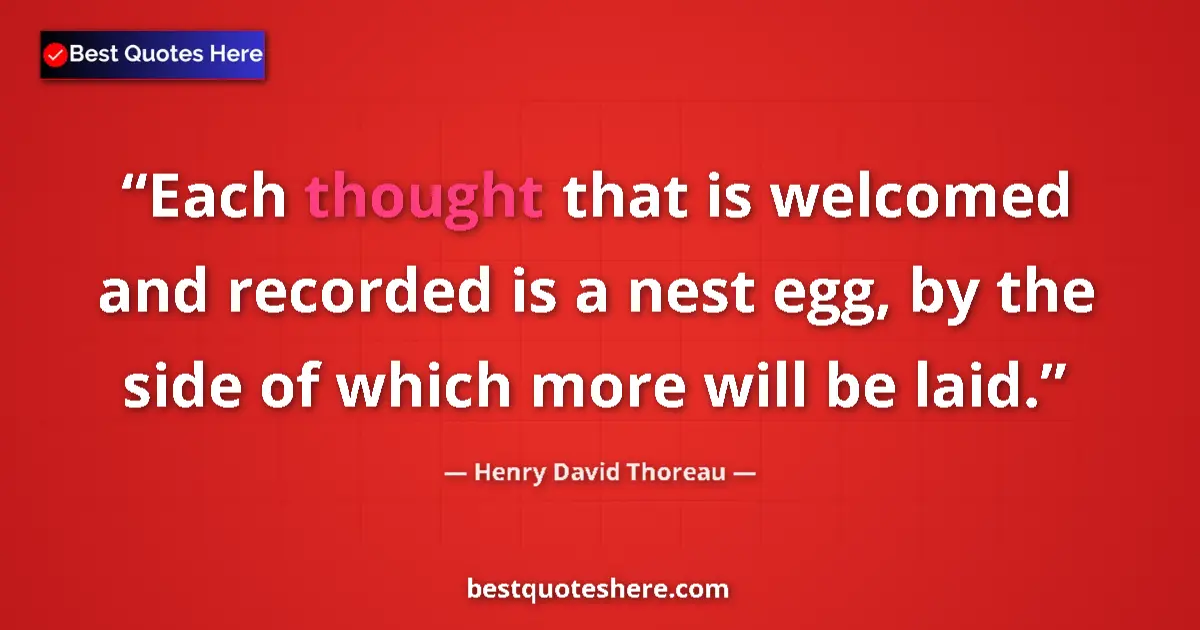 Quote by Henry David Thoreau: Each thought that is welcomed and recorded is a nest egg, by the side of which more will be laid....