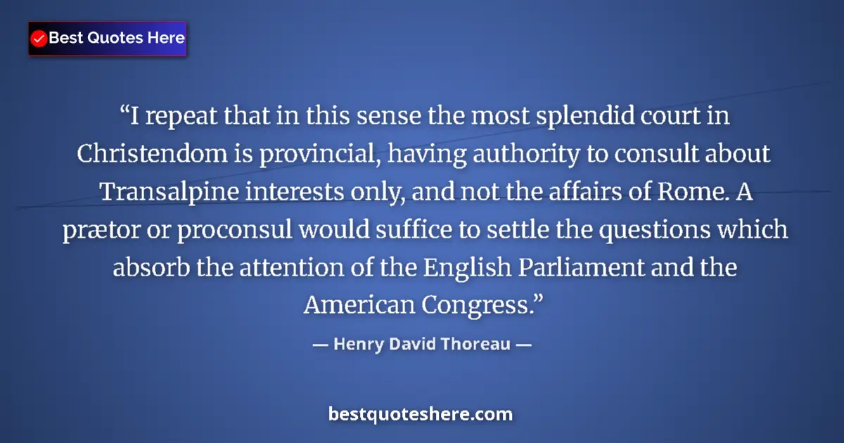 Quote by Henry David Thoreau: I repeat that in this sense the most splendid court in Christendom is provincial, having authority t...