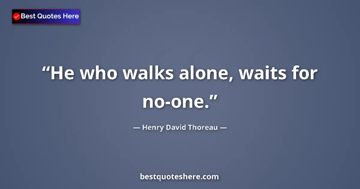 Quote by Henry David Thoreau: He who walks alone, waits for no-one....