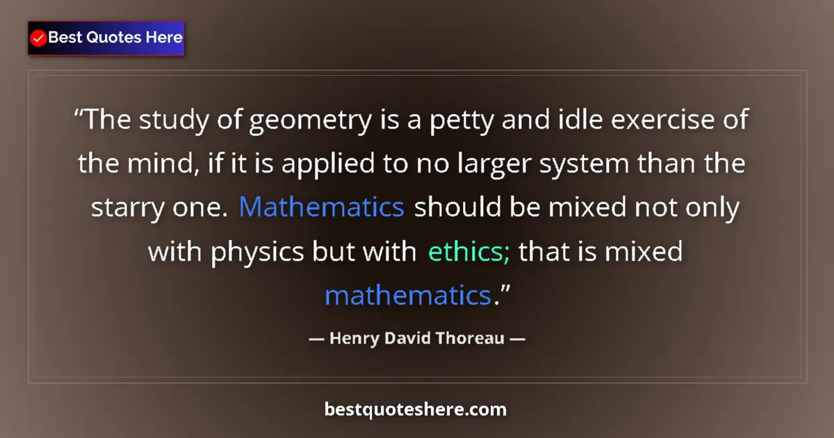 Quote by Henry David Thoreau: The study of geometry is a petty and idle exercise of the mind, if it is applied to no larger system...