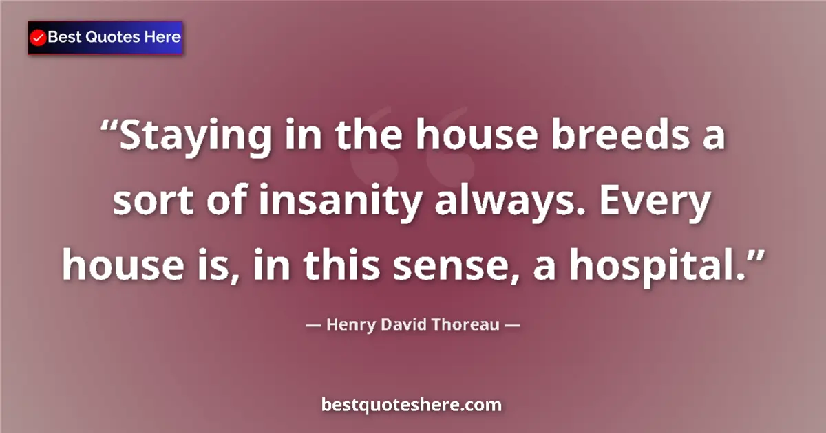 Quote by Henry David Thoreau: Staying in the house breeds a sort of insanity alw