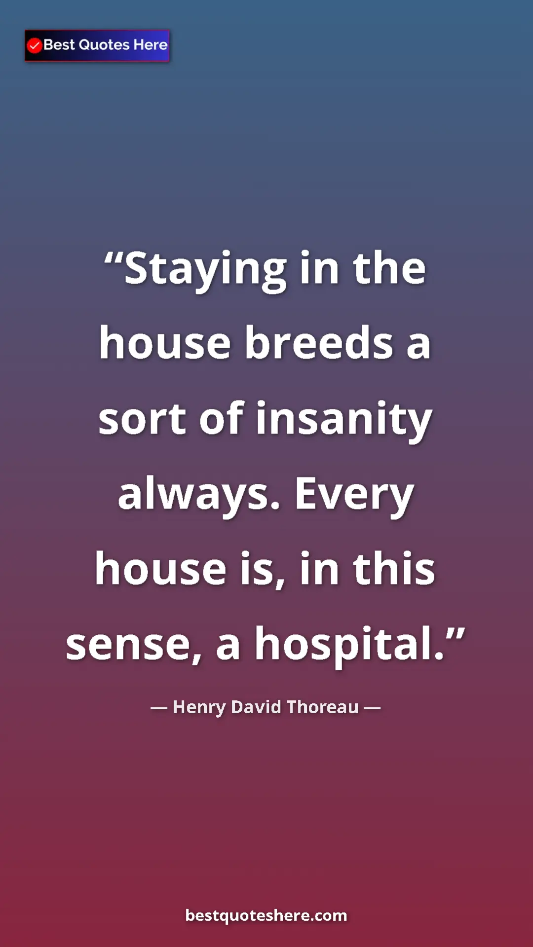 Henry David Thoreau Quote Card: "Staying in the house breeds a sort of insanity always...." Pinterest quote poster by Henry David Thoreau: "Staying in the house breeds a sort of insanity always...."